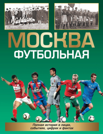 Обложка книги «Москва футбольная. Полная история в лицах, событиях, цифрах и фактах»