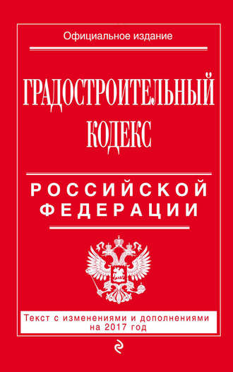 Группа авторов. Градостроительный кодекс Российской Федерации. Текст с изменениями и дополнениями на 2017 год