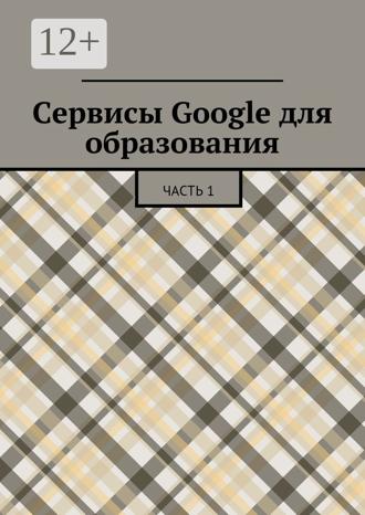 Обложка книги «Сервисы Google для образования. Часть 1»