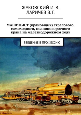 И. В. Жуковский. МАШИНИСТ (крановщик) стрелового, самоходного, полноповоротного крана на железнодорожном ходу. Введение в профессию