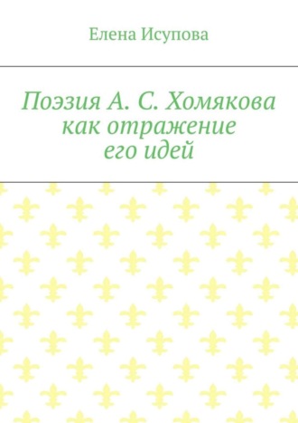 Елена Исупова. Поэзия А. С. Хомякова как отражение его идей