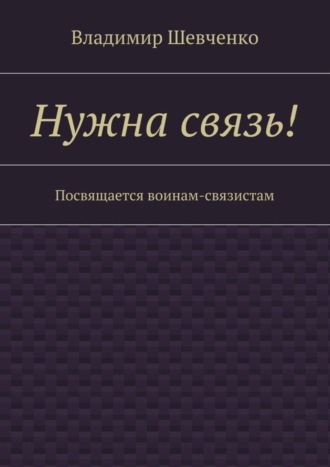 Владимир Васильевич Шевченко. Нужна связь! Посвящается воинам-связистам