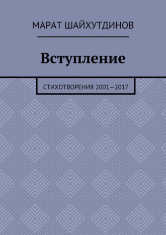 Марат Ринатович Шайхутдинов. Вступление. Стихотворения 2001—2017