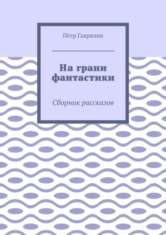 Пётр Гаврилин. На грани фантастики. Сборник рассказов