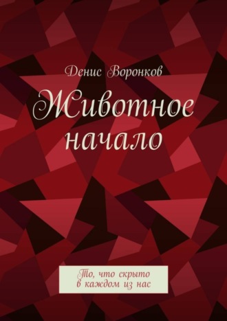 Денис Юрьевич Воронков. Животное начало. То, что скрыто в каждом из нас