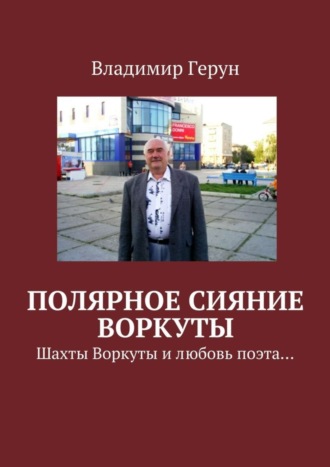 Обложка книги «Полярное сияние Воркуты. Шахты Воркуты и любовь поэта…»