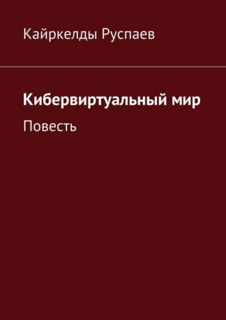 Кайркелды Руспаев. Кибервиртуальный мир. Повесть