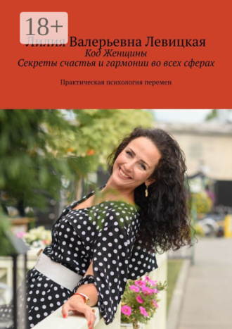 Обложка книги «Код Женщины. Секреты счастья и гармонии во всех сферах. Практическая психология перемен»
