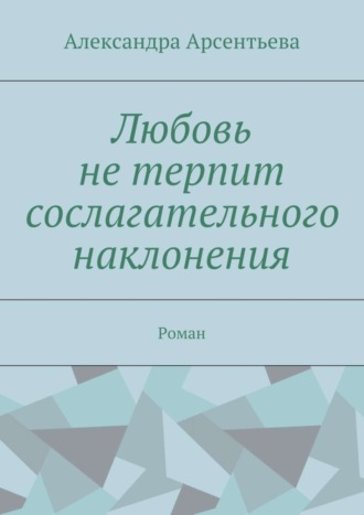 Обложка книги «Любовь не терпит сослагательного наклонения. Роман»