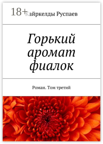 Кайркелды Руспаев. Горький аромат фиалок. Роман. Том третий