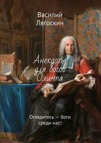 Василий Иванович Лягоскин. Анекдоты для богов Олимпа. Оглядитесь – боги среди нас!