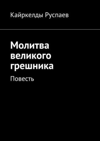 Кайркелды Руспаев. Молитва великого грешника. Повесть