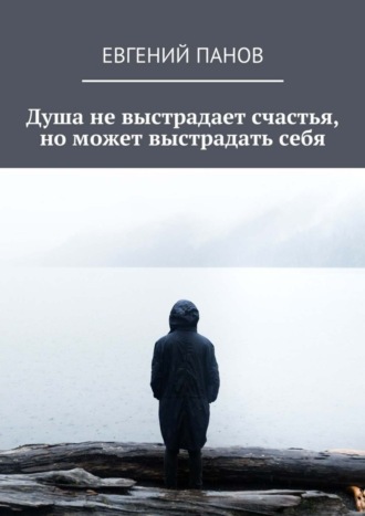 Обложка книги «Душа не выстрадает счастья, но может выстрадать себя»