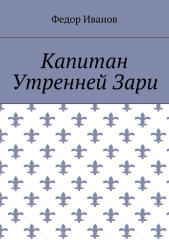 Федор Федорович Иванов. Капитан Утренней Зари