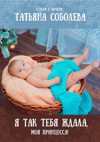 Обложка книги «Я так тебя ждала, моя принцесса! Стихи о дочери»