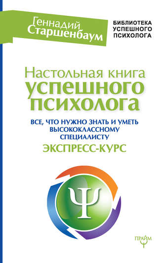 Геннадий Старшенбаум. Настольная книга успешного психолога. Все, что нужно знать и уметь высококлассному специалисту. Экспресс-курс