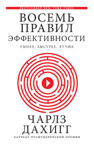 Чарлз Дахигг. Восемь правил эффективности: умнее, быстрее, лучше. Секреты продуктивности в жизни и бизнесе