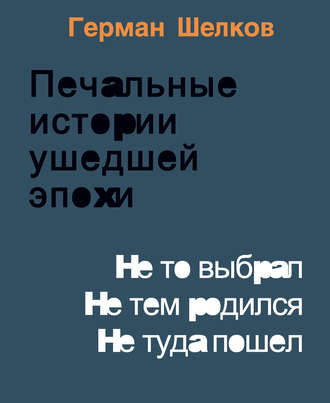 Герман Шелков. Печальные истории ушедшей эпохи. Не то выбрал. Не тем родился. Не туда пошел