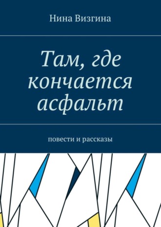 Нина Алексеевна Визгина. Там, где кончается асфальт. Повести и рассказы