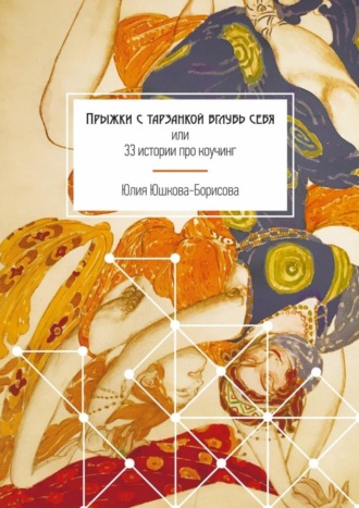 Юлия Юшкова-Борисова. Прыжки с тарзанкой вглубь себя. или 33 истории про коучинг