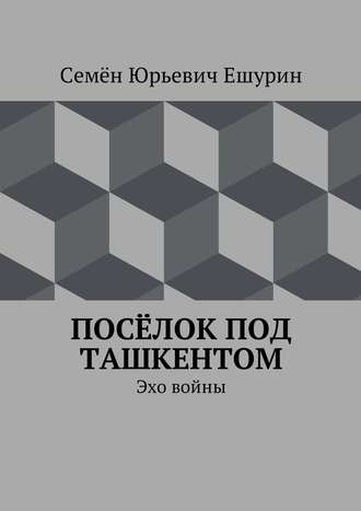 Обложка книги «Посёлок под Ташкентом. Эхо войны»