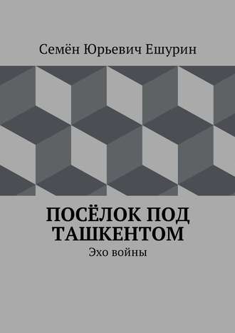 Семён Юрьевич Ешурин. Посёлок под Ташкентом. Эхо войны