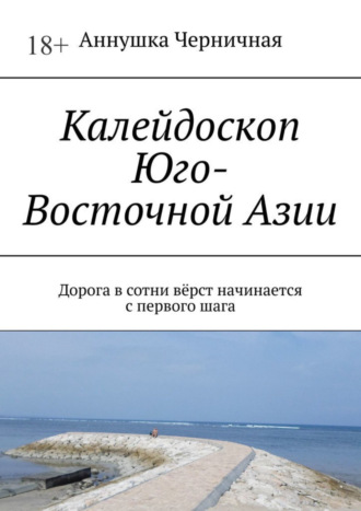 Обложка книги «Калейдоскоп Юго-Восточной Азии. Дорога в сотни вёрст начинается с первого шага»