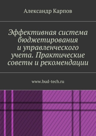 Обложка книги «Эффективная система бюджетирования и управленческого учета. Практические советы и рекомендации. www.bud-tech.ru»