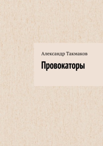 Александр Такмаков. Провокаторы