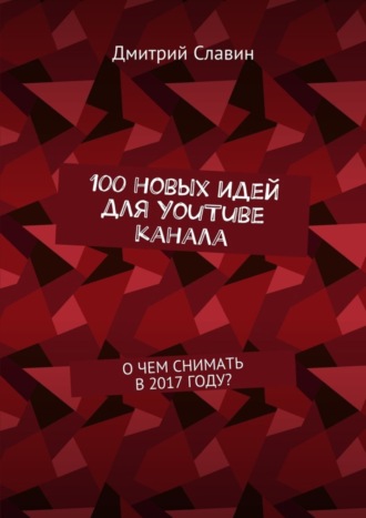 Обложка книги «100 новых идей для YouTube канала. О чем снимать в 2017 году?»