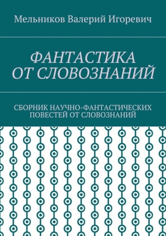 Обложка книги «Фантастика от словознаний. Сборник научно-фантастических повестей от словознаний»