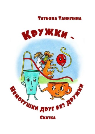 Обложка книги «Кружки-немогушки друг без дружки. Сказка»