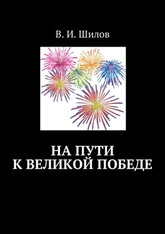 Владимир Иванович Шилов. На пути к великой победе