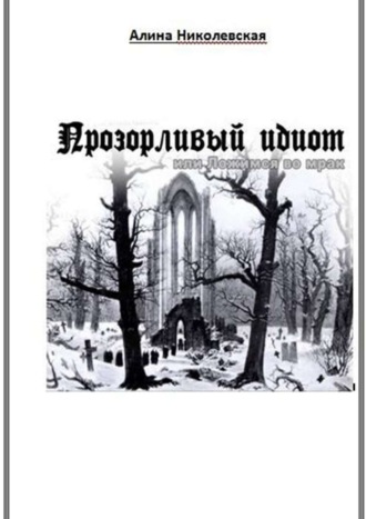 Алина Николевская. Прозорливый идиот, или Ложимся во мрак