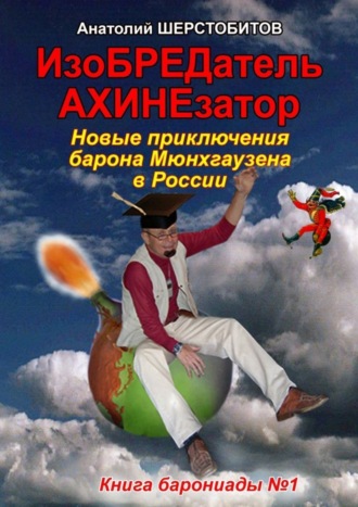 Анатолий Шерстобитов. ИзоБРЕДатель-АХИНЕзатор. Новые приключения барона Мюнхгаузена в России