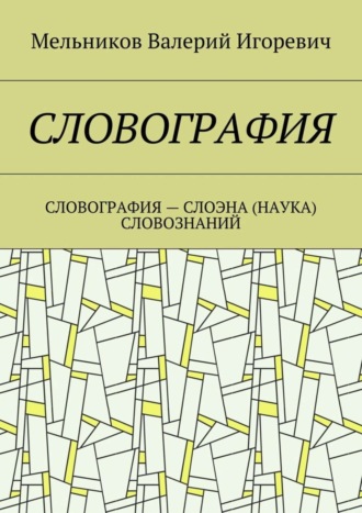 Валерий Игоревич Мельников. СЛОВОГРАФИЯ. СЛОВОГРАФИЯ – СЛОЭНА (НАУКА) СЛОВОЗНАНИЙ