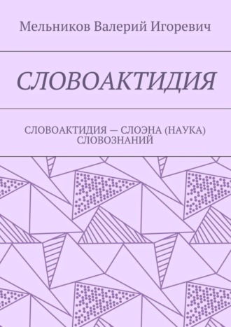 Валерий Игоревич Мельников. СЛОВОАКТИДИЯ. СЛОВОАКТИДИЯ – СЛОЭНА (НАУКА) СЛОВОЗНАНИЙ