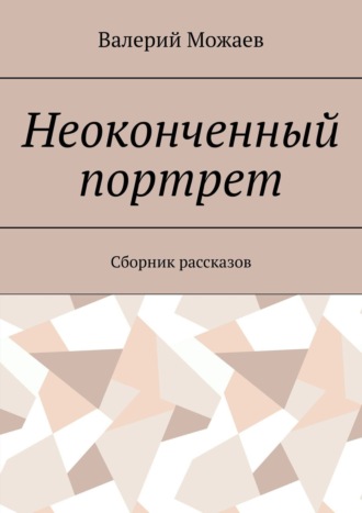 Валерий Можаев. Неоконченный портрет. Сборник рассказов