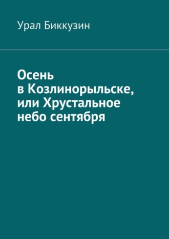 Урал Биккузин. Осень в Козлинорыльске, или Хрустальное небо сентября