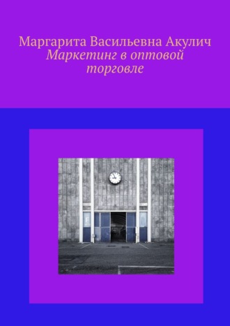 Маргарита Васильевна Акулич. Маркетинг в оптовой торговле