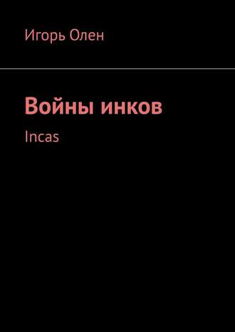 Игорь Олен. Войны инков. Incas