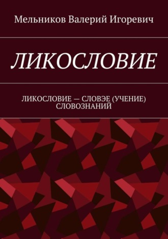 Валерий Игоревич Мельников. ЛИКОСЛОВИЕ. ЛИКОСЛОВИЕ – СЛОВЭЕ (УЧЕНИЕ) СЛОВОЗНАНИЙ