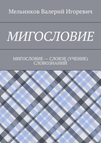 Валерий Игоревич Мельников. МИГОСЛОВИЕ. МИГОСЛОВИЕ – СЛОВЭЕ (УЧЕНИЕ) СЛОВОЗНАНИЙ