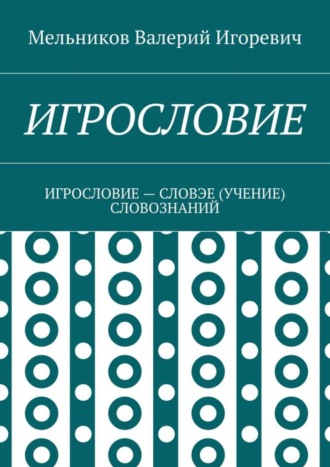 Валерий Игоревич Мельников. ИГРОСЛОВИЕ. ИГРОСЛОВИЕ – СЛОВЭЕ (УЧЕНИЕ) СЛОВОЗНАНИЙ