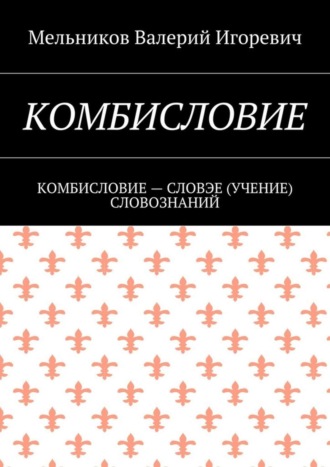 Валерий Игоревич Мельников. КОМБИСЛОВИЕ. КОМБИСЛОВИЕ – СЛОВЭЕ (УЧЕНИЕ) СЛОВОЗНАНИЙ