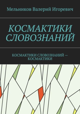 Валерий Игоревич Мельников. КОСМАКТИКИ СЛОВОЗНАНИЙ. КОСМАКТИКИ СЛОВОЗНАНИЙ – КОСМАКТИКИ