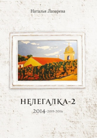 Наталья Лазарева. Нелегалка-2. 2014—2015—2016