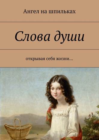 Ангел на шпильках. Слова души. Открывая себя жизни…