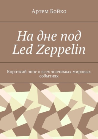 Обложка книги «На дне под Led Zeppelin. Короткий эпос о всех значимых мировых событиях»