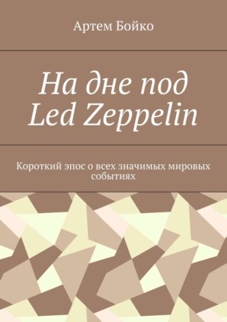 Артем Бойко. На дне под Led Zeppelin. Короткий эпос о всех значимых мировых событиях